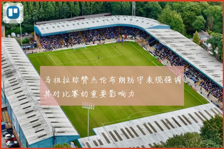 马祖拉称赞杰伦布朗防守表现强调其对比赛的重要影响力