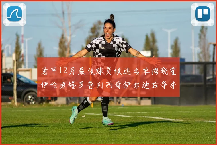 意甲12月最佳球员候选名单揭晓霍伊伦劳塔罗普利西奇伊尔迪兹争夺荣誉