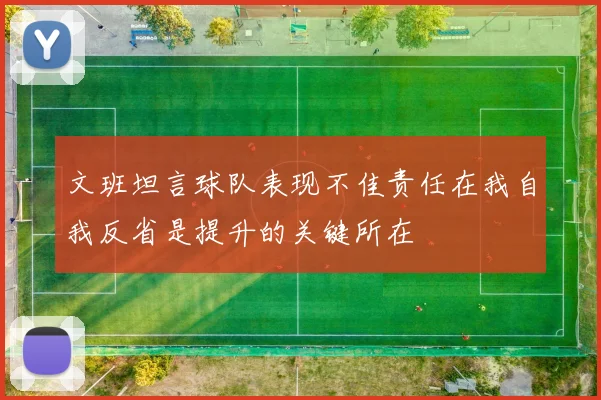 文班坦言球队表现不佳责任在我自我反省是提升的关键所在