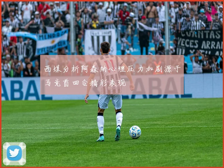 西媒分析阿森纳心理压力加剧源于马竞首回合精彩表现