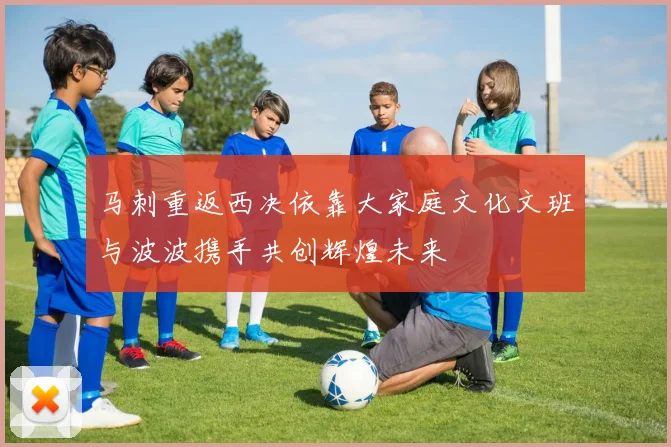 马刺重返西决依靠大家庭文化文班与波波携手共创辉煌未来