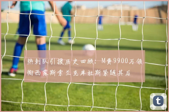 热刺队引援历史回顾：M费9900万领衔西蒙斯索兰克库杜斯紧随其后