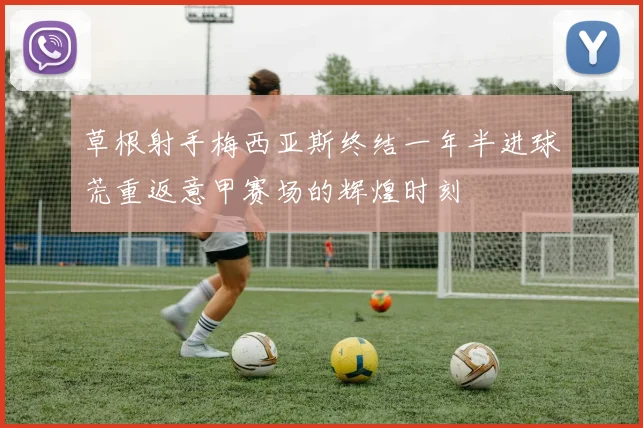 草根射手梅西亚斯终结一年半进球荒重返意甲赛场的辉煌时刻