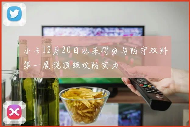 小卡12月20日以来得分与防守双料第一展现顶级攻防实力