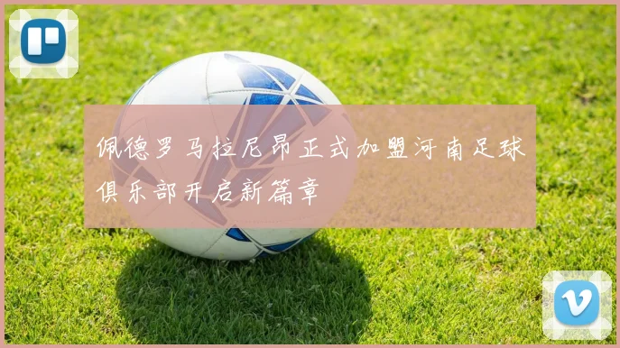 佩德罗马拉尼昂正式加盟河南足球俱乐部开启新篇章