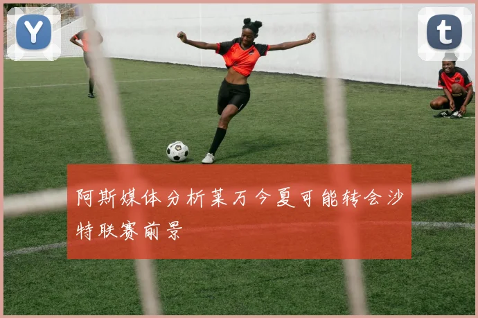 阿斯媒体分析莱万今夏可能转会沙特联赛前景